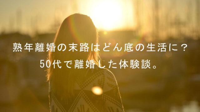 熟年離婚の末路はどん底の生活に 50代で離婚をした私の体験談 よもろぐ