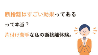 断捨離はすごい効果ってあるって本当?片付け苦手な私の断捨離体験。