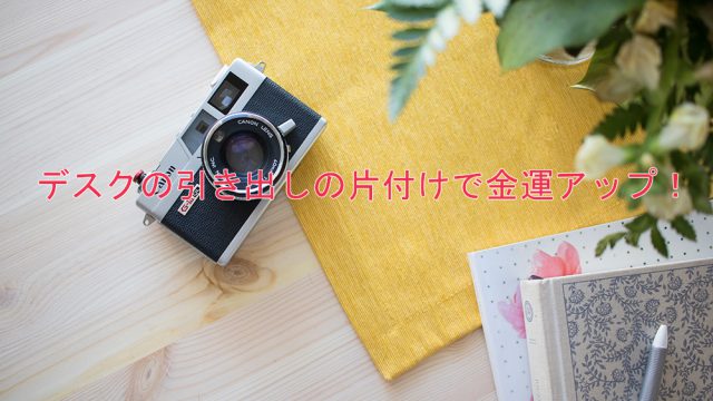 デスクの引き出しの片付けで金運アップ!