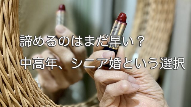 諦めるのはまだ早い?中高年、シニア婚という選択