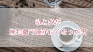 私と娘が断捨離で運が良くなった訳