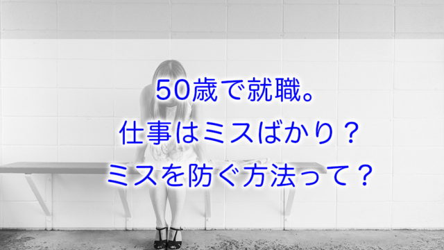 50歳で就職 仕事はミスばかり ミスを防ぐ方法って 50代から運気を上げて金運を引き寄せる よもろぐ