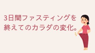 3日間ファスティングを終えてのカラダの変化。